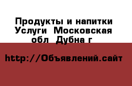 Продукты и напитки Услуги. Московская обл.,Дубна г.